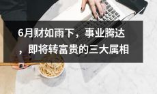 三大属相于6月迎来财源滚滚，事业腾飞，即将步入富贵人生
