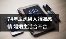 透过中国农历，探究74年出生的属虎男子是否在婚姻感情和婚姻生活方面取得与自己期望相符的结果？
