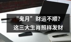 鬼月到来，财运不畅？即便如此，这三大生肖仍可凭借智慧财富满盈！