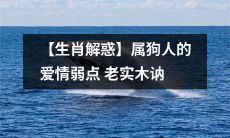 【生肖星座解密】探究属狗人的爱情弱点：沉默寡言、老实木讷，如何突破感情枷锁？