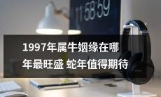 哪一年是1997年属牛的最佳婚姻时机？期待到来的蛇年！