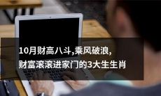 十月来袭，以财大气粗斩获丰厚财富的三大生肖，势如破浪乘风，财富源源不断涌入家门！