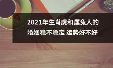 2021年生肖虎与属兔人的婚姻运势分析：稳定性与顺畅程度会如何？