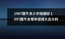 1997属牛的人适合在何时结婚?1997属牛女在哪些年份婚姻顺利?