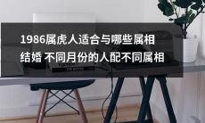 1986属虎人的最佳配偶属相和月份搭配方案