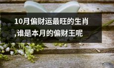 在2021年10月中，哪些生肖拥有最为旺盛的偏财运势？有哪些生肖将成为本月的偏财之王呢？