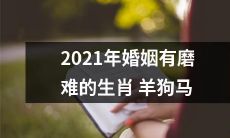 2021年生肖羊、狗、马婚姻遭遇挑战，面临多种磨难！