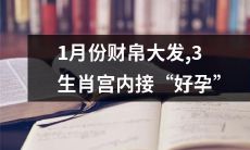 1月份喜迎财源滚滚、三生肖宫内大茁壮——好孕降临!