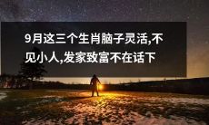 三只生肖在9月里拥有敏锐的头脑、远离小人纠眼，并且财富滚滚而来，实现致富梦想轻而易举！
