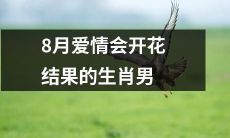 八月份注定能在爱情中取得丰硕成果的生肖男子