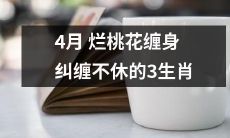 3个生肖在4月被缠身的烂桃花缠绵不舍，无法摆脱纷繁的情感纠葛