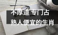 掌握占熟人便宜技巧的生肖，缺乏道德底线表现不厚道