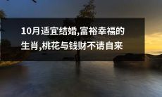 适宜在10月步入婚姻殿堂的生肖：如此富裕幸福，如此多情得彩，桃花随身带，钱财自不待言！