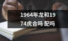 龙和虎在中国传统文化中的配对：1964年的龙和1974年的虎是否适合作为伴侣？