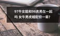 穷一辈子?女牛97能与男虎98相守一生吗?婚姻配对对穷困预示着什么?