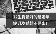 哪个年龄最适合12种生肖结婚？如何避免婚姻失败？