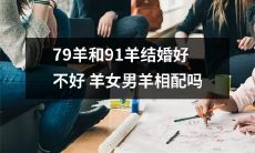 探讨79羊和91羊的婚姻结合：羊女与男羊的相容性研究及前景展望