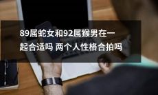89年度属蛇的女性与92年度属猴的男性的专属占星分析：两人性格是否契合？是否适合建立感情关系？