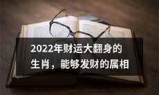 2022年，生肖中哪些属相将迎来财运大翻身并获得丰盈的发财机会？