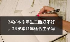 在24岁本命年生育第二个孩子是好选择吗？24岁本命年适宜孕育宝宝吗？