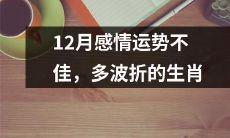 12月份生肖感情受阻，将面临多重磨难与挑战的大考验！