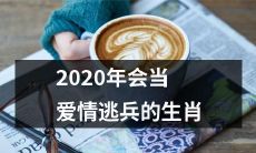 十二生肖中哪些会成为2020年爱情逃兵？