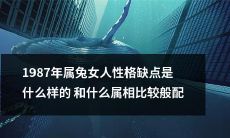 1987年生肖属兔的女性究竟有哪些性格缺陷？又该与哪些生肖搭配得最为合适？