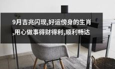 使用刻意行事，好运即将到来的9月生肖，享有丰盈财富和顺畅通达的无与伦比的幸运时期