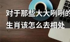 如何克服与那些自由奔放、大大咧咧的生肖相处的挑战？
