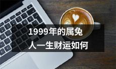 属兔人在1999年出生，财运究竟如何呢？这个问题我们来探讨一下！