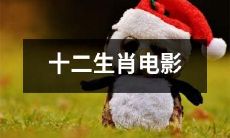 十二生肖的故事：一个别具一格且精彩纷呈的电影作品