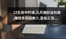 在12生肖中是哪个动物，九月份充满幸运，获利丰厚又少逢波折，财富红利到手的好时机