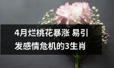 4月份烂桃花频发，易致感情危机的3个星座你知道吗？