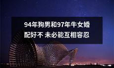 婚姻可能不会成功:94年狗男和97年牛女的配对并不一定能够相互容忍
