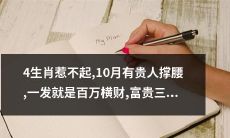 四个不可招惹生肖，十月有高人相助，一举成就百万家产，享有三代富贵