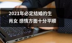2021年，根据生肖预测，将必定步入婚姻殿堂的女性在感情方面表现十分平顺和顺利