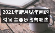 2021年腊月贴年画的时间与相关主要步骤是什么？