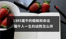 属于1985年所出生、牛座的人的婚姻和命运：探讨牛年人一生的运势如何？