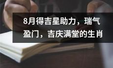 8月庆幸得星相帮助，幸福之气充盈门前，吉祥如意之生肖庆满堂