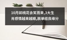 经过10月的降临，桃花含笑而来，3大生肖感情逐渐升温，脱单结良缘分变得更加顺利！