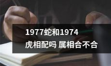 1977年属蛇的人和1974年属虎的人在姻缘上是否相配，属相是否合适？