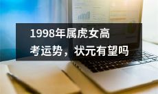 1998属虎女高考运势:她是否有可能成为当年最高分的状元?