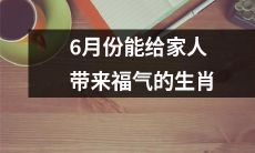 哪些生肖在6月份加持家人福气呢？