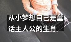 十二生肖中，有哪些人从小起就梦想成为童话故事里的主人公？