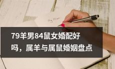 羊男与鼠女之间的婚姻之路：解析79羊男与84鼠女的婚配是否相得益彰？给你一个全面的属羊和属鼠的婚姻盘点