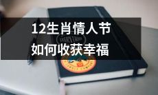 十二生肖如何在情人节上追求幸福，收获满满的爱与温暖？