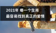 2021年哪个属相的人最有可能在感情生活中找到真正的爱情？