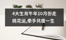 10月份4大属牛生肖即将迎来桃花运,致富路上牵手共度余生
