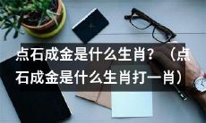 请问哪个生肖能够点石成金？别忘了告诉我它的中文名称哦！（求解：点石成金是哪个生肖）