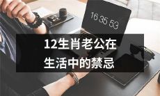 12生肖老公应该避免的禁忌行为，以维护幸福和谐的家庭生活